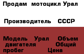 Продам  мотоцикл Урал › Производитель ­ СССР  › Модель ­ Урал  › Объем двигателя ­ 350 › Общий пробег ­ 2 000 › Цена ­ 50 000 - Рязанская обл. Авто » Мото   